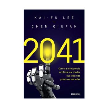 2041: Como a Inteligência Artificial Vai Mudar sua Vida nas Próximas Décadas. De Kai-Fu Lee & Chen Qiufan. Editora Globo Livros