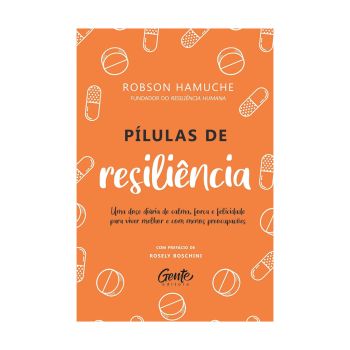 Pílulas de Resiliência: Uma Dose Diária de Calma, Força e Felicidade para Viver Melhor e com Menos Preocupações. De Robson Hamuche. Editora Gente