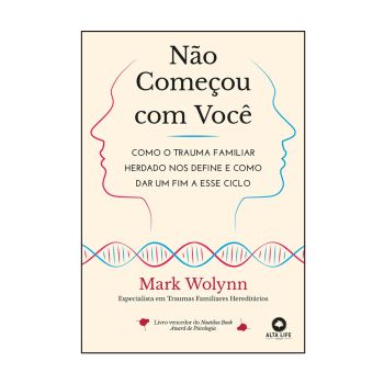 Não Começou com Você: Como o Trauma Familiar Herdado nos Define e como Dar um Fim a Esse Ciclo. De Mark Wolynn. Editora Alta Life