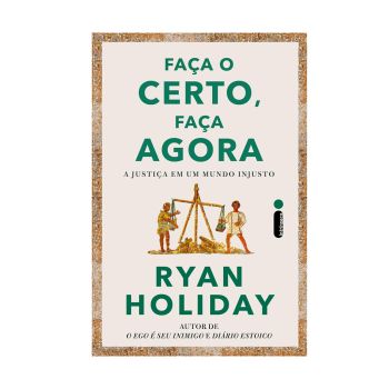 Faça o Certo, Faça Agora: A Justiça em um Mundo Injusto. De Ryan Holiday. Editora ‏Intrínseca