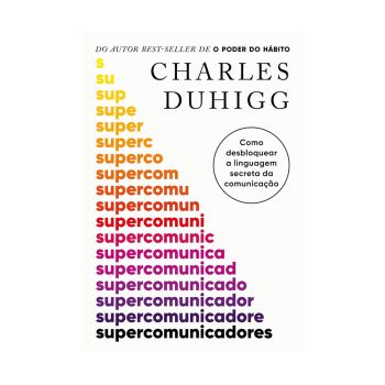 Supercomunicadores: Como Desbloquear a Linguagem Secreta da Comunicação. De Charles Duhigg, Editora Objetiva