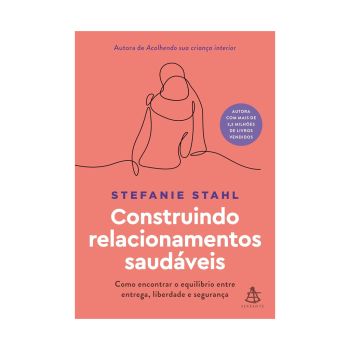 Construindo Relacionamentos Saudáveis: Como Encontrar o Equilíbrio entre Entrega, Liberdade e Segurança. De Stefanie Stahl, Editora Sextante