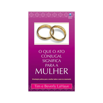 O Que o Ato Conjugal Significa para a Mulher De. Tim e Beverly LaHaye