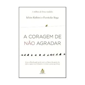 A Coragem de Nao Agradar. De Ichiro Kishimi & Fumitake Koga, Editora Sextante
