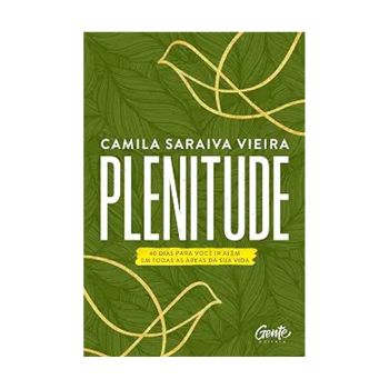 Plenitude: 40 Dias Para Você Ir Além em Todas as Áreas da Sua Vida. De Camila Saraiva Vieira, Editora Gente