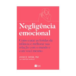 Negligência Emocional: Como Curar as Feridas da Infância e Melhorar sua Relação com o Mundo e com você Mesmo. De Jonice Webb. Editora ‏HarperCollins
