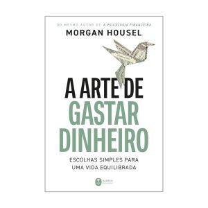 A Arte de Gastar Dinheiro: Escolhas Simples para uma Vida Equilibrada. De Morgan Housel. Editora Harper Business