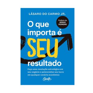 O que Importa é seu Resultado: Faça uma Revolução Estratégica em seu Negócio e Potencialize seu Lucro em Qualquer Cenário Econômico. De Lásaro Do Carmo Jr. Editora Gente