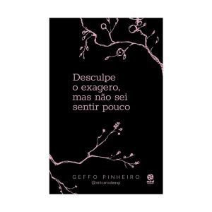 Desculpe o  Exagero, Mas não sei Sentir Pouco. De Geffo Pinheiro. Editora Astral Cultural