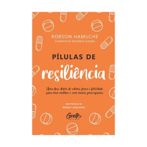 Pílulas de Resiliência: Uma Dose Diária de Calma, Força e Felicidade para Viver Melhor e com Menos Preocupações. De Robson Hamuche. Editora Gente