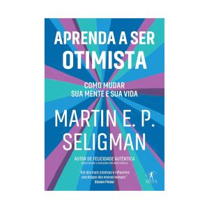 Aprenda a Ser Otimista: Como Mudar sua Mente e sua Vida. De Martin E. P. Seligman. Editora Objetiva