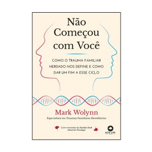 Não Começou com Você: Como o Trauma Familiar Herdado nos Define e como Dar um Fim a Esse Ciclo. De Mark Wolynn. Editora Alta Life