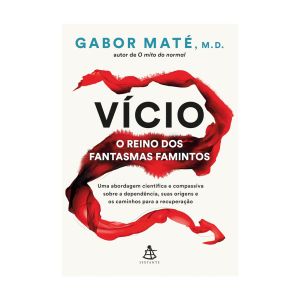 Vício: O Reino dos Fantasmas Famintos: Uma Abordagem Científica e Compassiva Sobre a Dependência, Suas Origens e Os Caminhos Para a Recuperação. De Gabor Maté, Editora Sextante